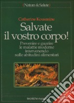 Salvate il vostro corpo! Prevenire e guarire le malattie moderne intervenendo sulle abitudini alimentari libro