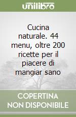 Cucina naturale. 44 menu, oltre 200 ricette per il piacere di mangiar sano libro