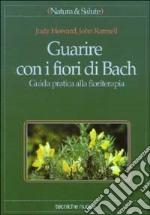 Guarire con i fiori di Bach. Guida pratica alla floriterapia libro