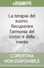 La terapia del suono. Recuperare l'armonia del corpo e della mente libro