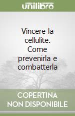 Vincere la cellulite. Come prevenirla e combatterla libro