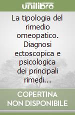 La tipologia del rimedio omeopatico. Diagnosi ectoscopica e psicologica dei principali rimedi omeopatici libro