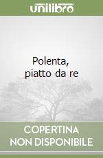 Polenta, piatto da re