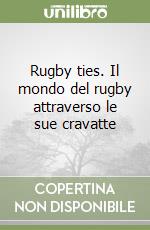 Rugby ties. Il mondo del rugby attraverso le sue cravatte libro