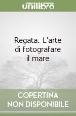 Regata. L'arte di fotografare il mare libro