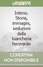 Intimo. Storia, immagini, seduzioni della biancheria femminile libro