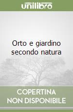 Orto e giardino secondo natura