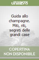 Guida allo champagne. Miti, riti, segreti delle grandi case libro