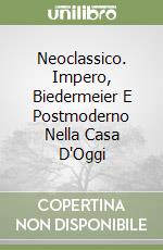 Neoclassico. Impero, Biedermeier E Postmoderno Nella Casa D'Oggi libro