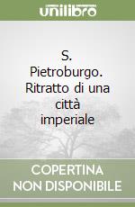 S. Pietroburgo. Ritratto di una città imperiale libro