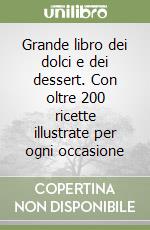 Grande libro dei dolci e dei dessert. Con oltre 200 ricette illustrate per ogni occasione libro