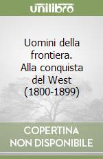 Uomini della frontiera. Alla conquista del West (1800-1899)