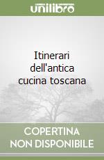 Itinerari dell'antica cucina toscana libro