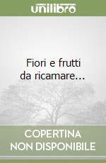 Fiori e frutti da ricamare...