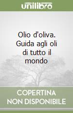 Olio d'oliva. Guida agli oli di tutto il mondo libro