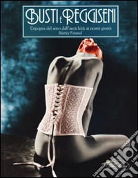 Busti e reggiseni. L'epopea del seno dall'antichità ai giorni nostri libro