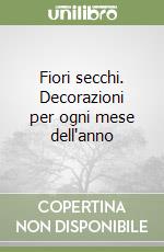 Fiori secchi. Decorazioni per ogni mese dell'anno libro
