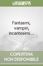 Fantasmi, vampiri, incantesimi... libro