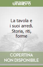 La tavola e i suoi arredi. Storia, riti, forme libro