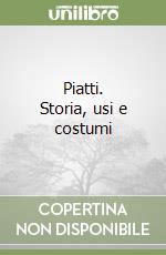 Piatti. Storia, usi e costumi libro
