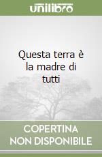 Questa terra è la madre di tutti libro