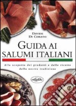 Guida ai salumi italiani. Alla scoperta dei prodotti e delle ricette della nostra tradizione libro