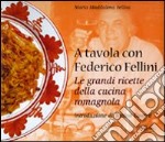 A tavola con Federico Fellini. Le grandi ricette della cucina romagnola. Ediz. illustrata