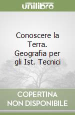 Conoscere la Terra. Geografia per gli Ist. Tecnici