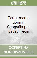 Terra, mari e uomini. Geografia per gli Ist. Tecni libro