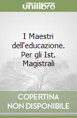 I Maestri dell'educazione. Per gli Ist. Magistrali libro