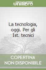 La tecnologia, oggi. Per gli Ist. tecnici libro