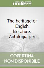 The heritage of English literature. Antologia per  libro