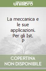 La meccanica e le sue applicazioni. Per gli Ist. P