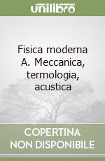 Fisica moderna A. Meccanica, termologia, acustica libro