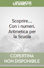 Scoprire... Con i numeri. Aritmetica per la Scuola libro
