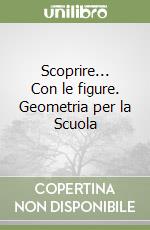 Scoprire... Con le figure. Geometria per la Scuola libro
