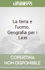 La terra e l'uomo. Geografia per i Licei libro