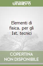 Elementi di fisica. per gli Ist. tecnici libro