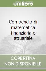 Compendio di matematica finanziaria e attuariale