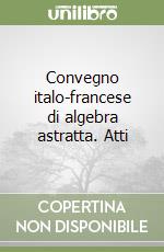 Convegno italo-francese di algebra astratta. Atti  libro
