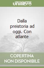 Dalla preistoria ad oggi. Con atlante libro