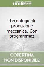 Tecnologie di produzione meccanica. Con programmaz libro