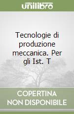 Tecnologie di produzione meccanica. Per gli Ist. T libro