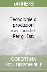 Tecnologie di produzioni meccaniche. Per gli Ist.  libro