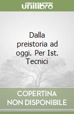 Dalla preistoria ad oggi. Per Ist. Tecnici libro