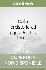 Dalla preistoria ad oggi. Per Ist. tecnici libro