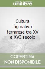 Cultura figurativa ferrarese tra XV e XVI secolo libro