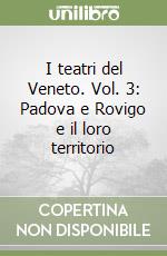 I teatri del Veneto. Vol. 3: Padova e Rovigo e il loro territorio libro