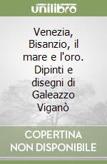 Venezia, Bisanzio, il mare e l'oro. Dipinti e disegni di Galeazzo Viganò
