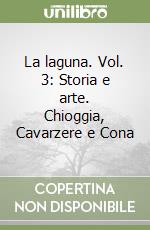 La laguna. Vol. 3: Storia e arte. Chioggia, Cavarzere e Cona libro